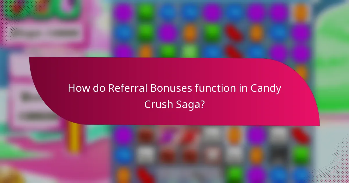 How do Referral Bonuses function in Candy Crush Saga?